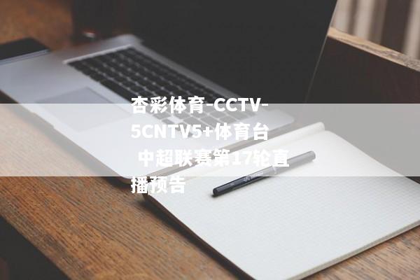 杏彩体育-CCTV-5CNTV5+体育台 中超联赛第17轮直播预告